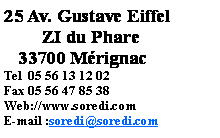 Zone de Texte: 25 Av. Gustave Eiffel              ZI du Phare   33700 MrignacTel  05 56 13 12 02Fax 05 56 47 85 38Web://www.soredi.comE-mail :soredi@soredi.com